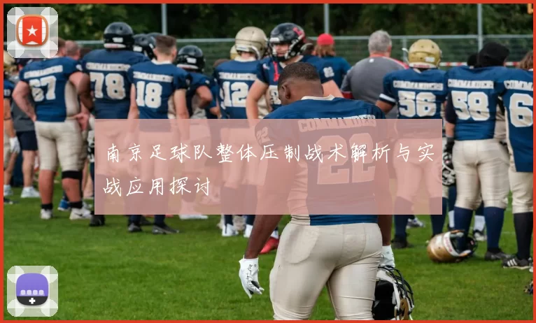 南京足球队整体压制战术解析与实战应用探讨