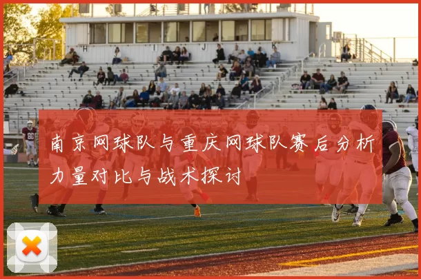 南京网球队与重庆网球队赛后分析力量对比与战术探讨
